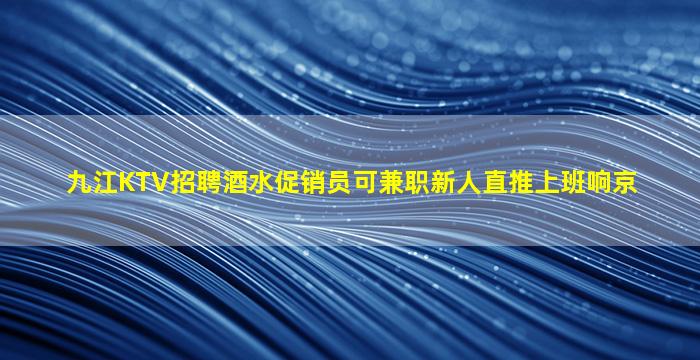 九江KTV招聘酒水促销员可兼职新人直推上班响京